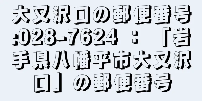 大又沢口の郵便番号:028-7624 ： 「岩手県八幡平市大又沢口」の郵便番号