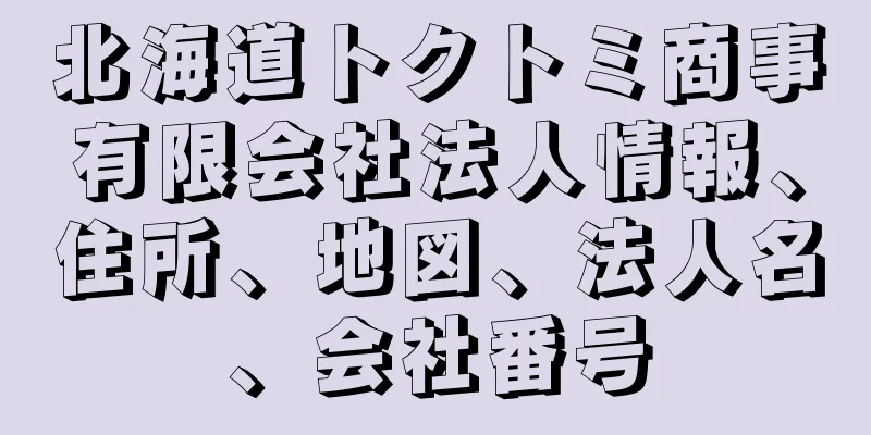 北海道トクトミ商事有限会社法人情報、住所、地図、法人名、会社番号