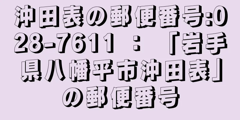 沖田表の郵便番号:028-7611 ： 「岩手県八幡平市沖田表」の郵便番号