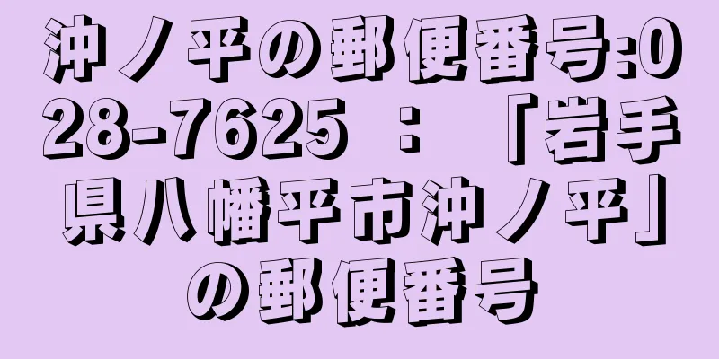 沖ノ平の郵便番号:028-7625 ： 「岩手県八幡平市沖ノ平」の郵便番号