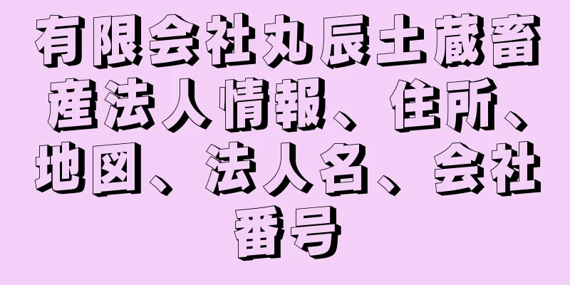 有限会社丸辰土蔵畜産法人情報、住所、地図、法人名、会社番号