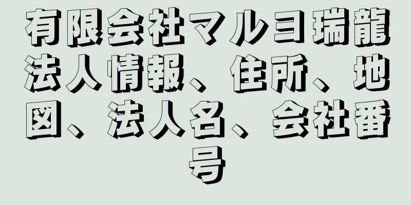 有限会社マルヨ瑞龍法人情報、住所、地図、法人名、会社番号