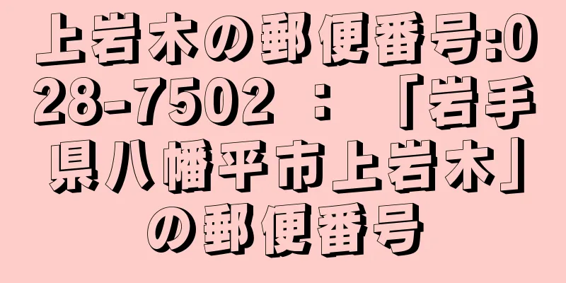 上岩木の郵便番号:028-7502 ： 「岩手県八幡平市上岩木」の郵便番号