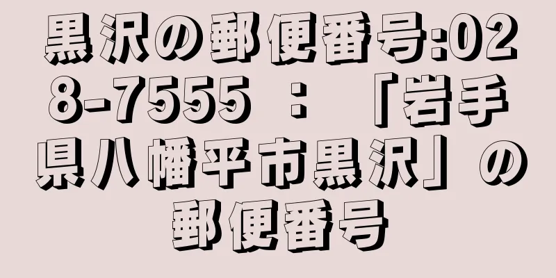 黒沢の郵便番号:028-7555 ： 「岩手県八幡平市黒沢」の郵便番号