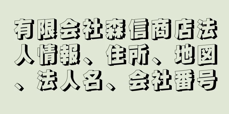 有限会社森信商店法人情報、住所、地図、法人名、会社番号