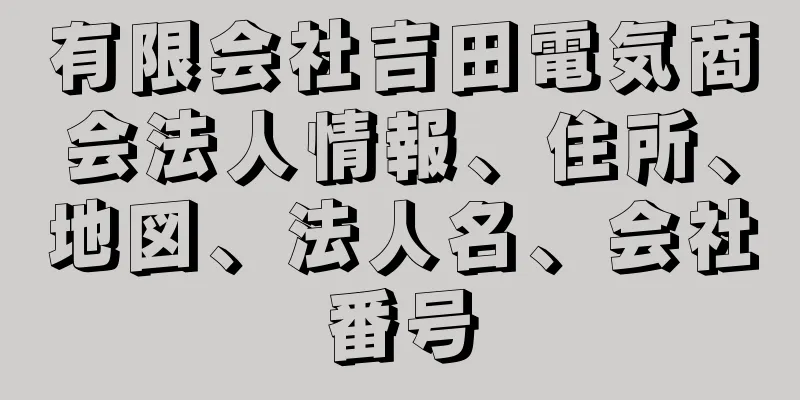 有限会社吉田電気商会法人情報、住所、地図、法人名、会社番号