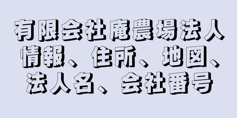 有限会社庵農場法人情報、住所、地図、法人名、会社番号