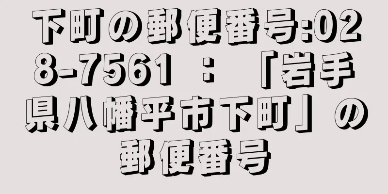 下町の郵便番号:028-7561 ： 「岩手県八幡平市下町」の郵便番号