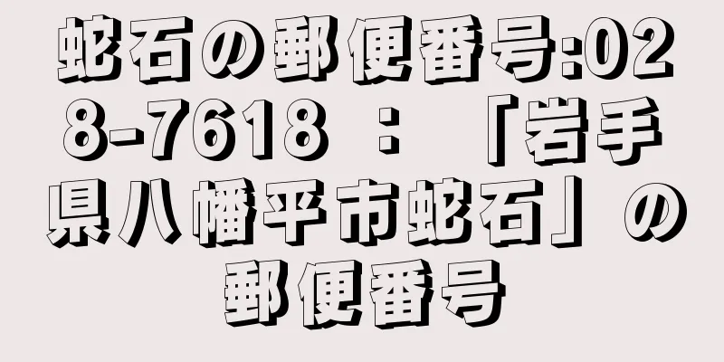 蛇石の郵便番号:028-7618 ： 「岩手県八幡平市蛇石」の郵便番号