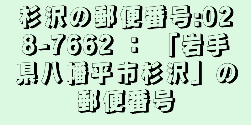 杉沢の郵便番号:028-7662 ： 「岩手県八幡平市杉沢」の郵便番号