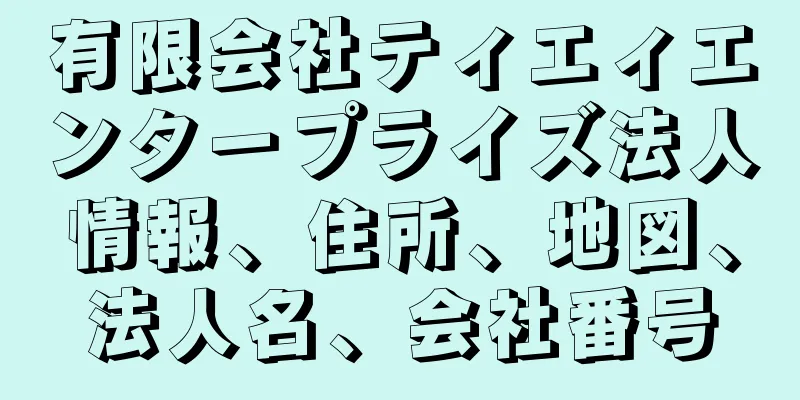 有限会社ティエィエンタープライズ法人情報、住所、地図、法人名、会社番号