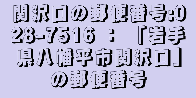 関沢口の郵便番号:028-7516 ： 「岩手県八幡平市関沢口」の郵便番号