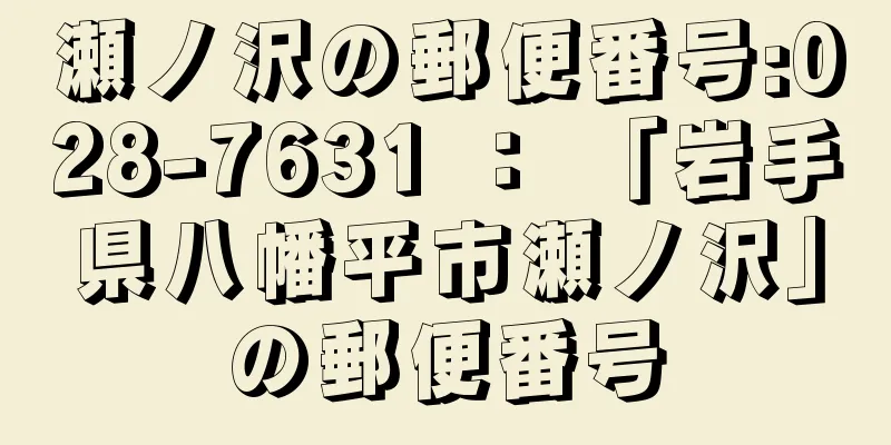 瀬ノ沢の郵便番号:028-7631 ： 「岩手県八幡平市瀬ノ沢」の郵便番号