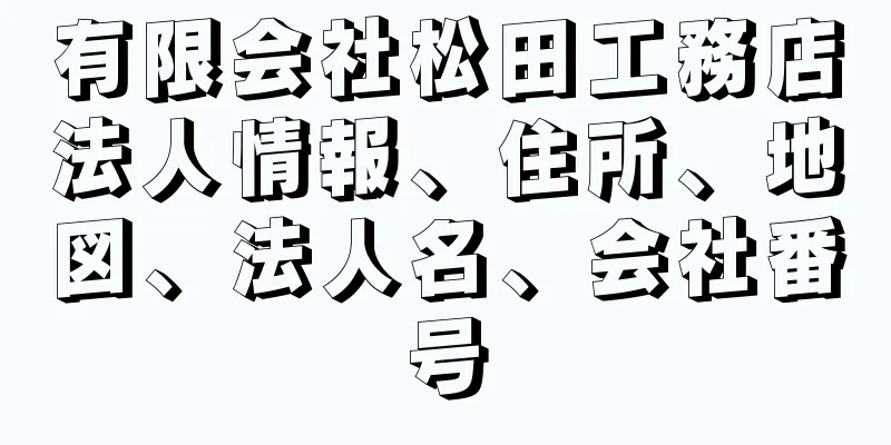 有限会社松田工務店法人情報、住所、地図、法人名、会社番号