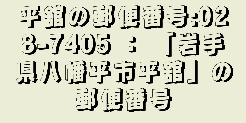 平舘の郵便番号:028-7405 ： 「岩手県八幡平市平舘」の郵便番号