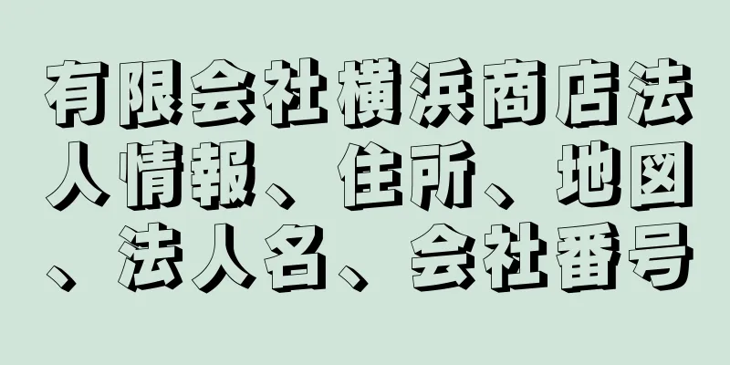 有限会社横浜商店法人情報、住所、地図、法人名、会社番号