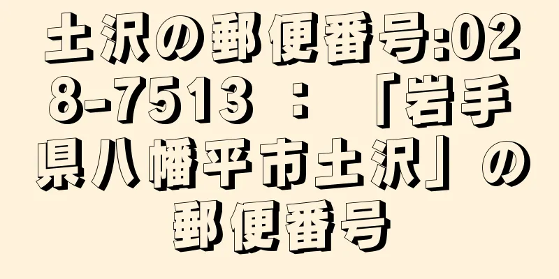 土沢の郵便番号:028-7513 ： 「岩手県八幡平市土沢」の郵便番号