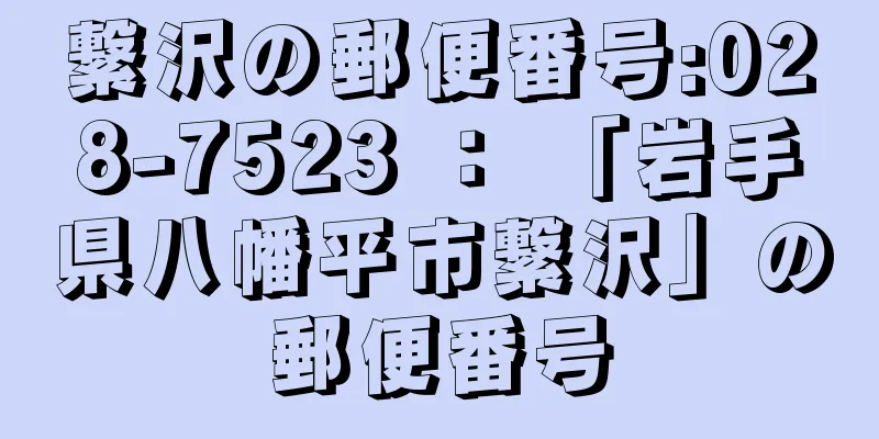 繋沢の郵便番号:028-7523 ： 「岩手県八幡平市繋沢」の郵便番号