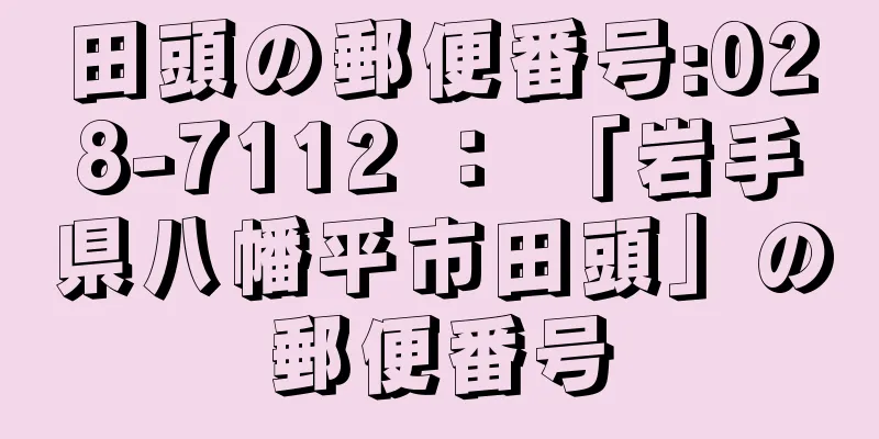 田頭の郵便番号:028-7112 ： 「岩手県八幡平市田頭」の郵便番号