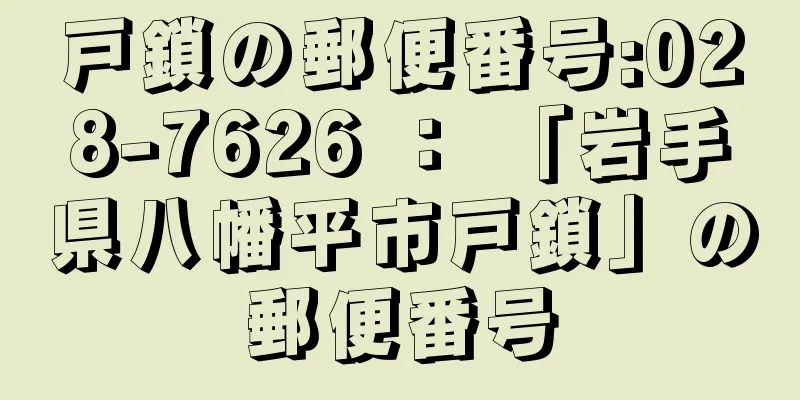 戸鎖の郵便番号:028-7626 ： 「岩手県八幡平市戸鎖」の郵便番号