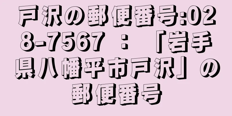 戸沢の郵便番号:028-7567 ： 「岩手県八幡平市戸沢」の郵便番号