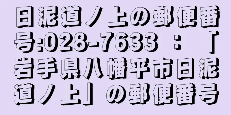 日泥道ノ上の郵便番号:028-7633 ： 「岩手県八幡平市日泥道ノ上」の郵便番号