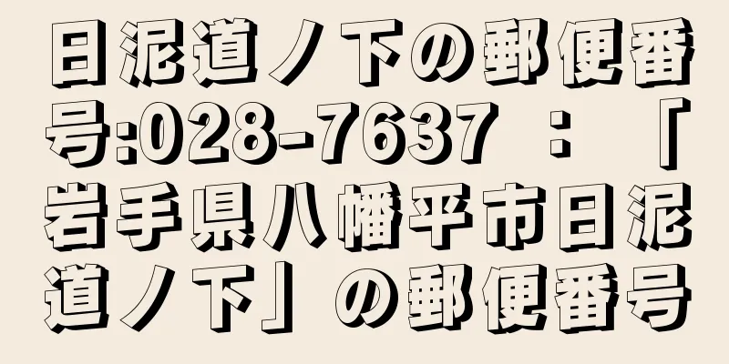 日泥道ノ下の郵便番号:028-7637 ： 「岩手県八幡平市日泥道ノ下」の郵便番号