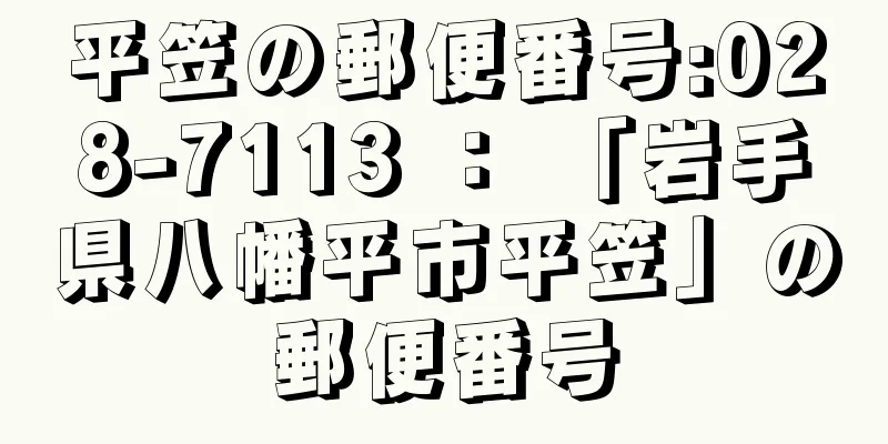 平笠の郵便番号:028-7113 ： 「岩手県八幡平市平笠」の郵便番号