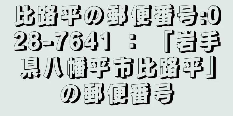 比路平の郵便番号:028-7641 ： 「岩手県八幡平市比路平」の郵便番号