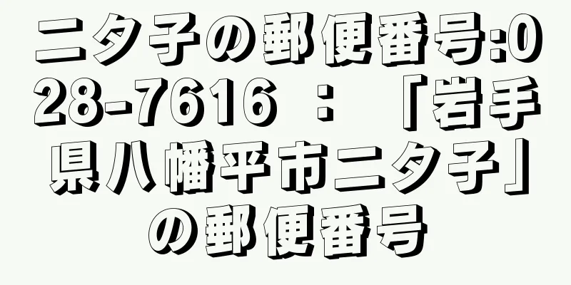 二タ子の郵便番号:028-7616 ： 「岩手県八幡平市二タ子」の郵便番号