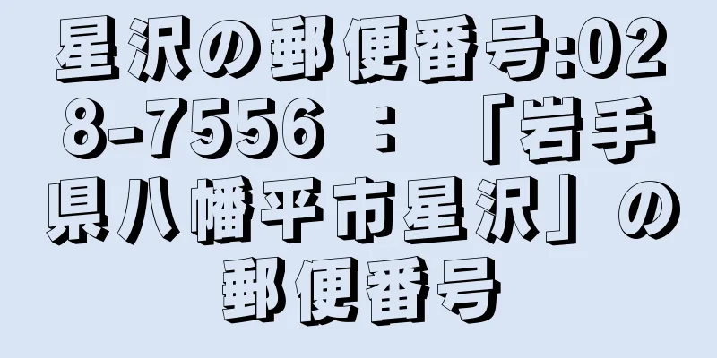 星沢の郵便番号:028-7556 ： 「岩手県八幡平市星沢」の郵便番号