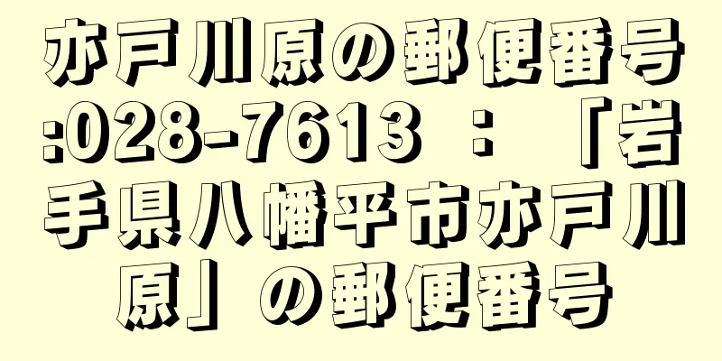 亦戸川原の郵便番号:028-7613 ： 「岩手県八幡平市亦戸川原」の郵便番号