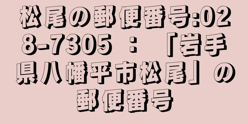 松尾の郵便番号:028-7305 ： 「岩手県八幡平市松尾」の郵便番号