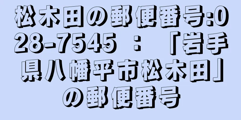 松木田の郵便番号:028-7545 ： 「岩手県八幡平市松木田」の郵便番号