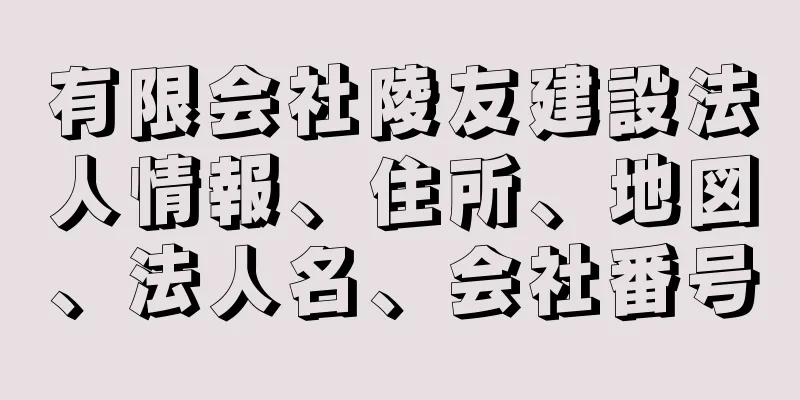 有限会社陵友建設法人情報、住所、地図、法人名、会社番号