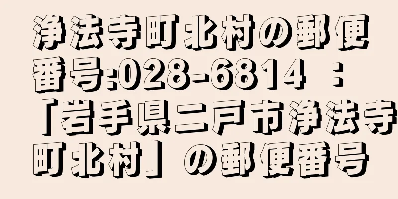 浄法寺町北村の郵便番号:028-6814 ： 「岩手県二戸市浄法寺町北村」の郵便番号