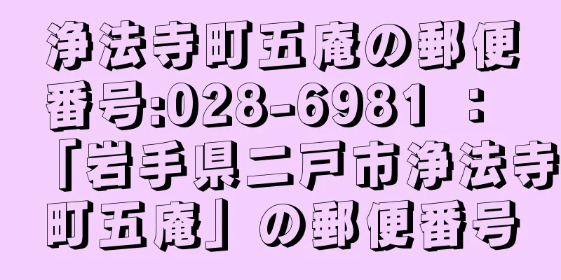 浄法寺町五庵の郵便番号:028-6981 ： 「岩手県二戸市浄法寺町五庵」の郵便番号