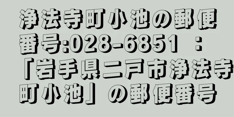 浄法寺町小池の郵便番号:028-6851 ： 「岩手県二戸市浄法寺町小池」の郵便番号