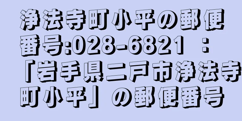 浄法寺町小平の郵便番号:028-6821 ： 「岩手県二戸市浄法寺町小平」の郵便番号