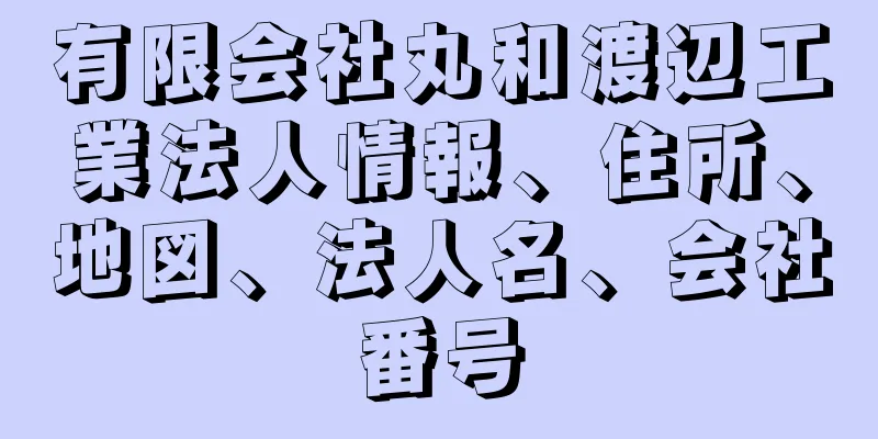 有限会社丸和渡辺工業法人情報、住所、地図、法人名、会社番号