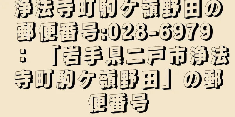 浄法寺町駒ケ嶺野田の郵便番号:028-6979 ： 「岩手県二戸市浄法寺町駒ケ嶺野田」の郵便番号