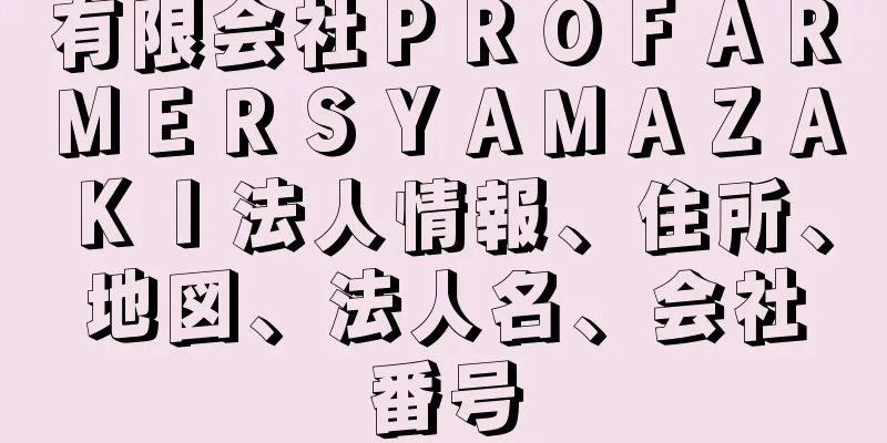 有限会社ＰＲＯＦＡＲＭＥＲＳＹＡＭＡＺＡＫＩ法人情報、住所、地図、法人名、会社番号