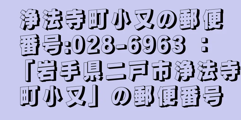 浄法寺町小又の郵便番号:028-6963 ： 「岩手県二戸市浄法寺町小又」の郵便番号