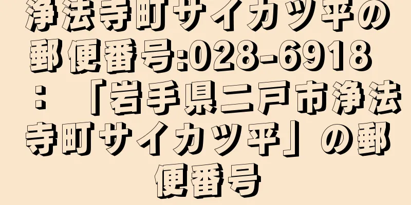 浄法寺町サイカツ平の郵便番号:028-6918 ： 「岩手県二戸市浄法寺町サイカツ平」の郵便番号