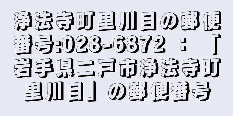 浄法寺町里川目の郵便番号:028-6872 ： 「岩手県二戸市浄法寺町里川目」の郵便番号