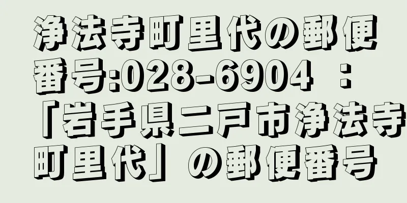 浄法寺町里代の郵便番号:028-6904 ： 「岩手県二戸市浄法寺町里代」の郵便番号