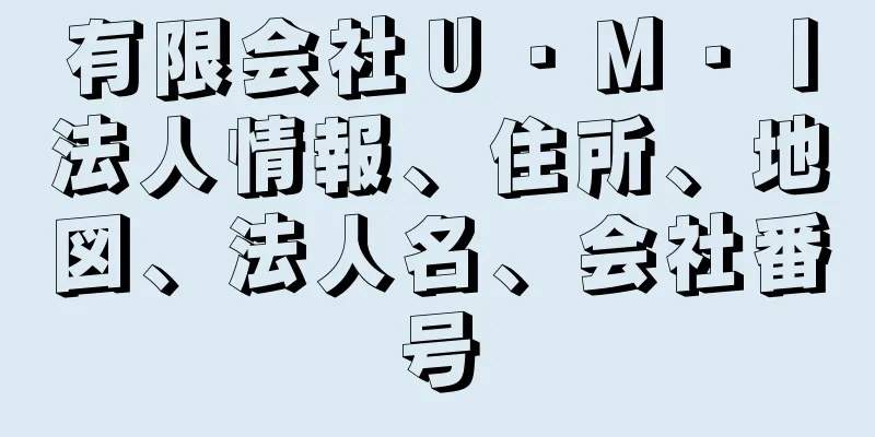 有限会社Ｕ・Ｍ・Ｉ法人情報、住所、地図、法人名、会社番号