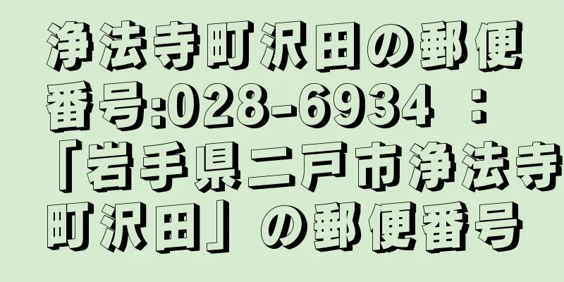 浄法寺町沢田の郵便番号:028-6934 ： 「岩手県二戸市浄法寺町沢田」の郵便番号