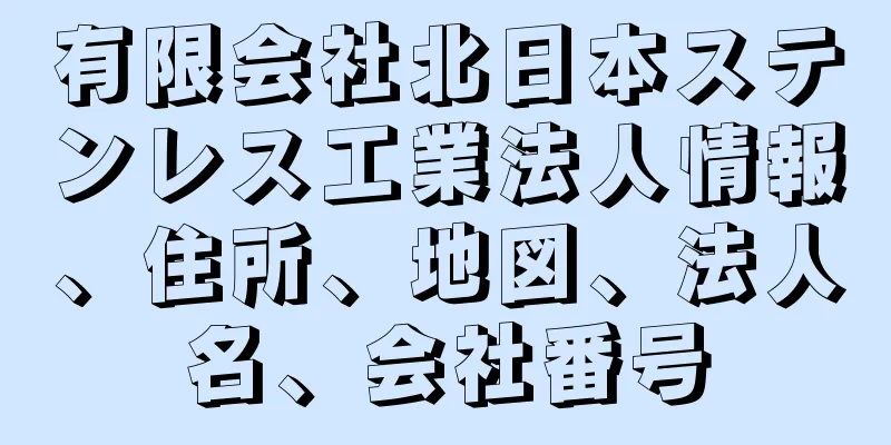 有限会社北日本ステンレス工業法人情報、住所、地図、法人名、会社番号