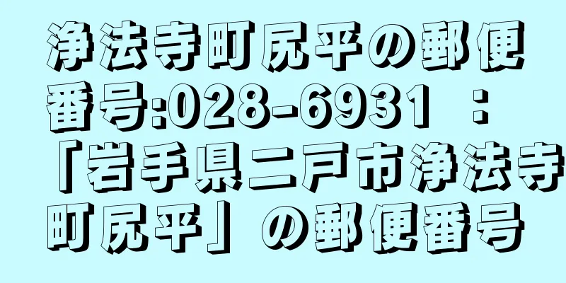 浄法寺町尻平の郵便番号:028-6931 ： 「岩手県二戸市浄法寺町尻平」の郵便番号